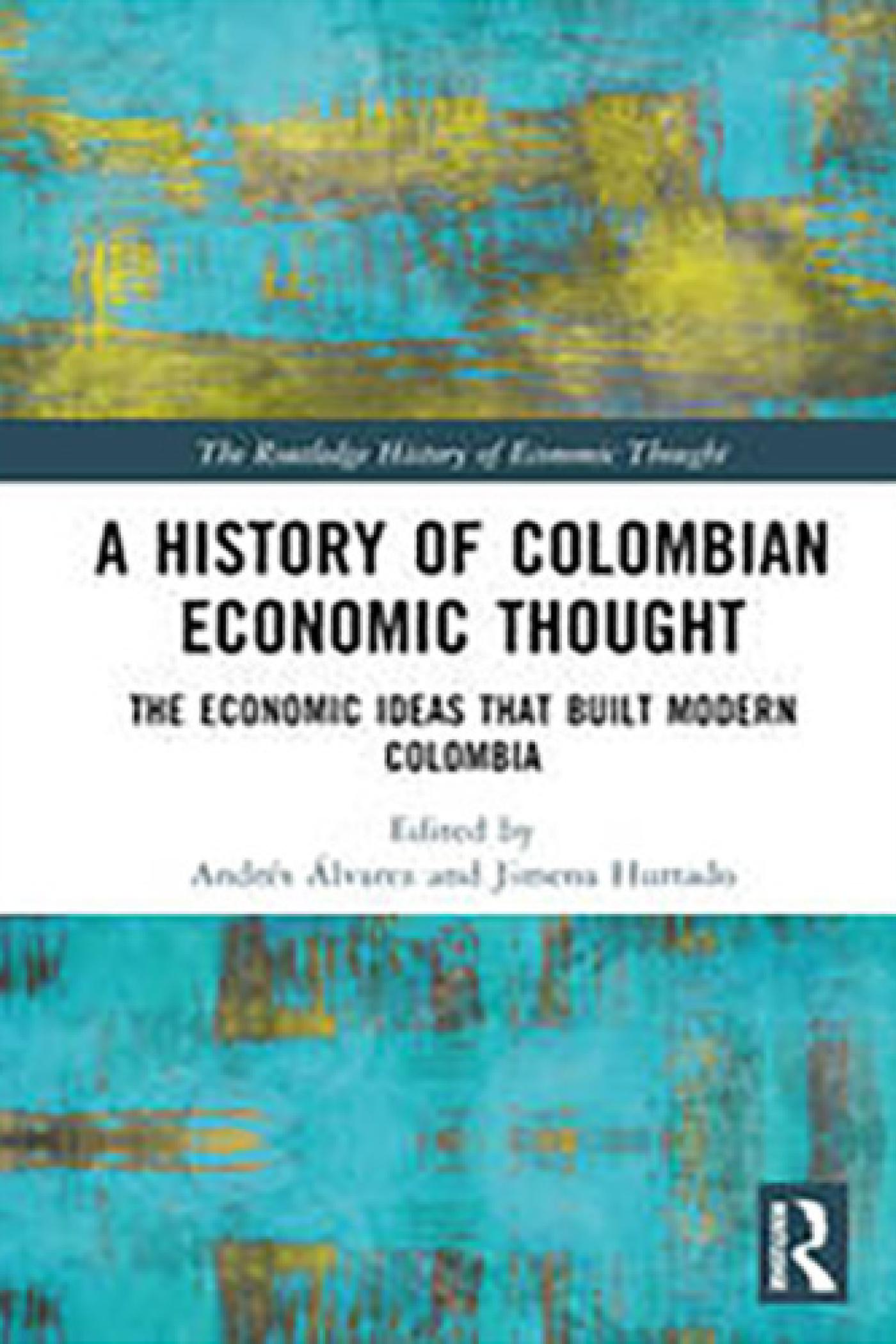 A History of Colombian Economic Thought. The Economic Ideas that Built Modern Colombia